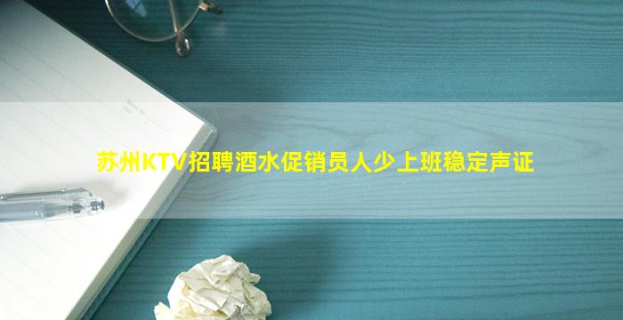 苏州KTV招聘酒水促销员人少上班稳定声证